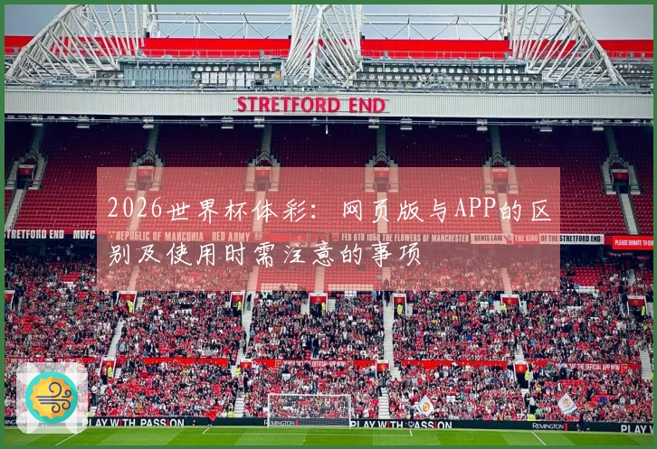 2026世界杯体彩：网页版与APP的区别及使用时需注意的事项