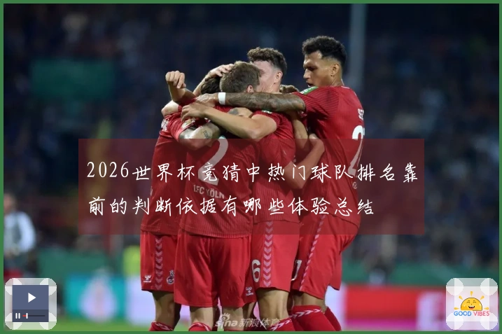 2026世界杯竞猜中热门球队排名靠前的判断依据有哪些体验总结