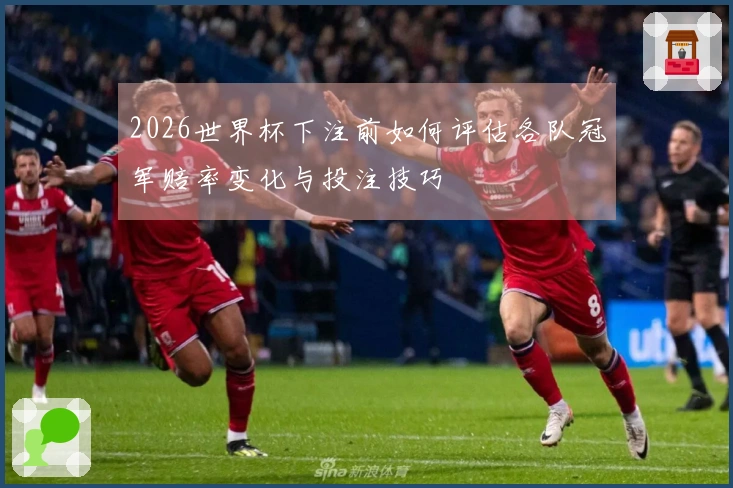 2026世界杯下注前如何评估各队冠军赔率变化与投注技巧