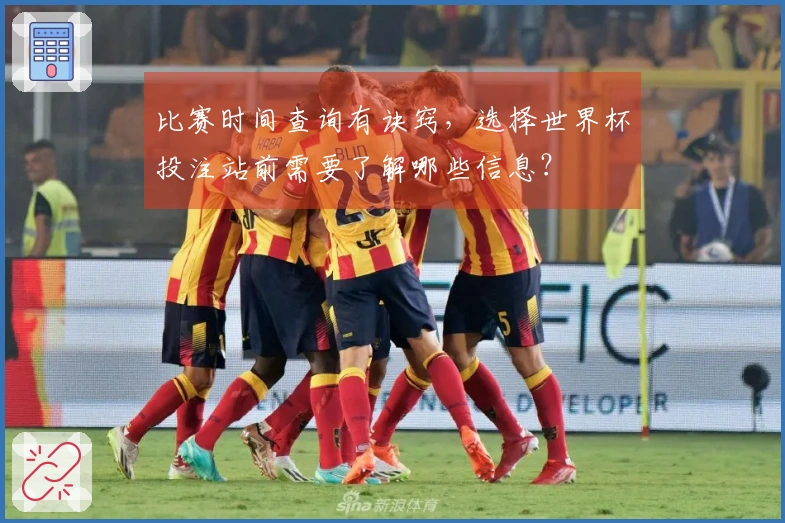 比赛时间查询有诀窍，选择世界杯投注站前需要了解哪些信息？