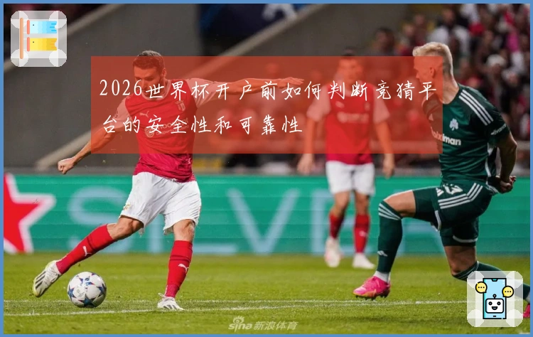 2026世界杯开户前如何判断竞猜平台的安全性和可靠性