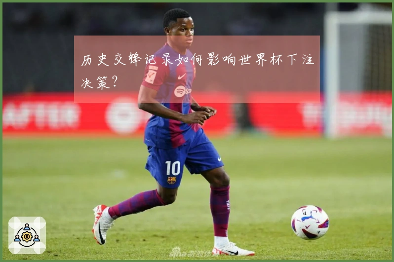 历史交锋记录如何影响世界杯下注决策？