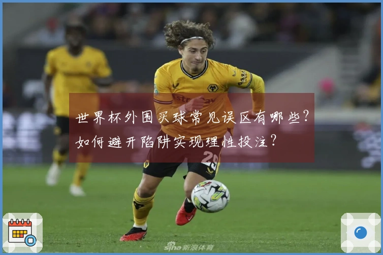 世界杯外围买球常见误区有哪些？如何避开陷阱实现理性投注？