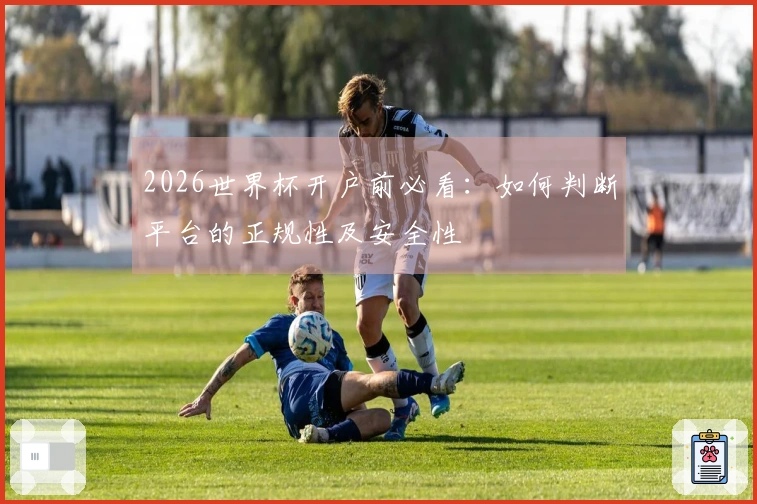 2026世界杯开户前必看：如何判断平台的正规性及安全性