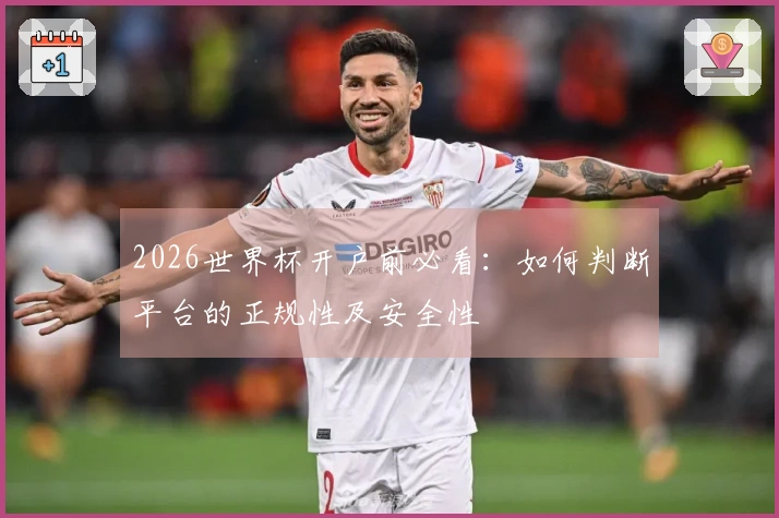 2026世界杯开户前必看：如何判断平台的正规性及安全性