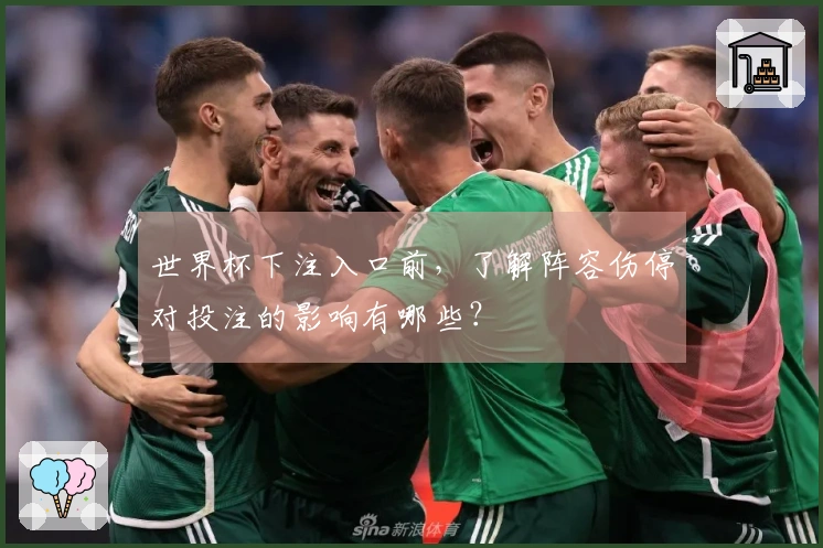 世界杯下注入口前，了解阵容伤停对投注的影响有哪些？