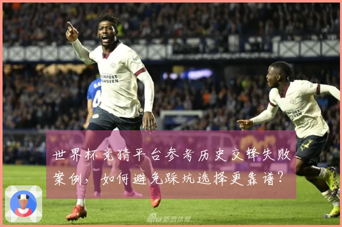 世界杯竞猜平台参考历史交锋失败案例，如何避免踩坑选择更靠谱？