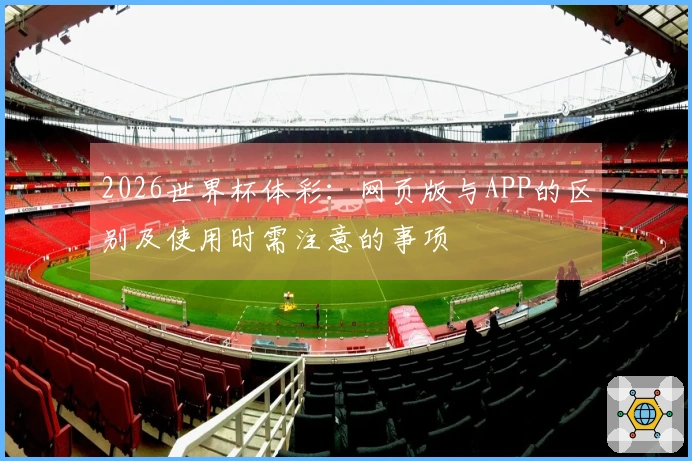 2026世界杯体彩：网页版与APP的区别及使用时需注意的事项