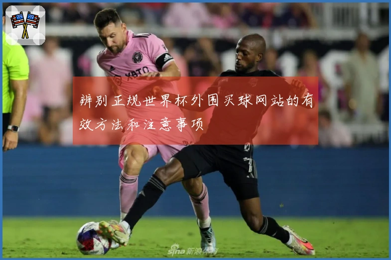 辨别正规世界杯外围买球网站的有效方法和注意事项