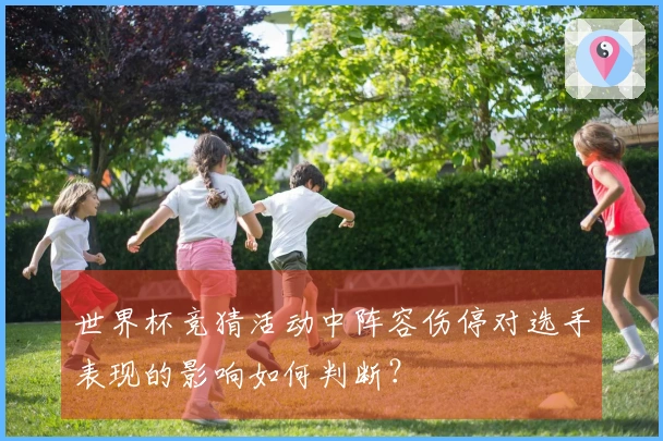 世界杯竞猜活动中阵容伤停对选手表现的影响如何判断？