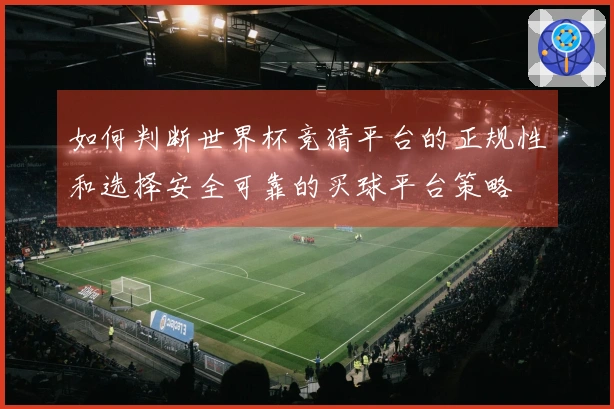如何判断世界杯竞猜平台的正规性和选择安全可靠的买球平台策略