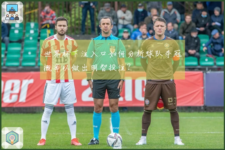 世界杯下注入口如何分析球队夺冠概率以做出明智投注？