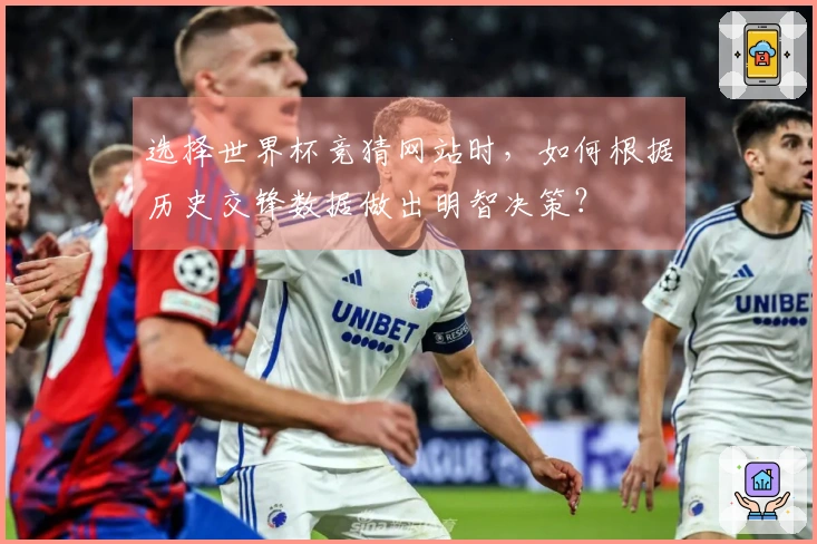 选择世界杯竞猜网站时，如何根据历史交锋数据做出明智决策？