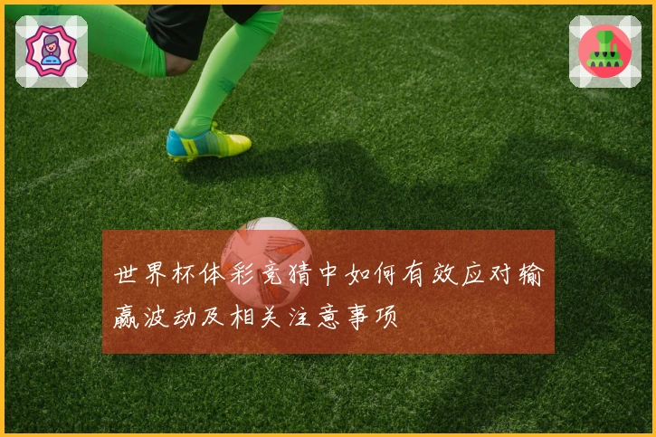 世界杯体彩竞猜中如何有效应对输赢波动及相关注意事项