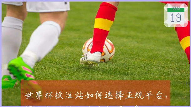 世界杯投注站如何选择正规平台，保证你的投注安全与顺利？