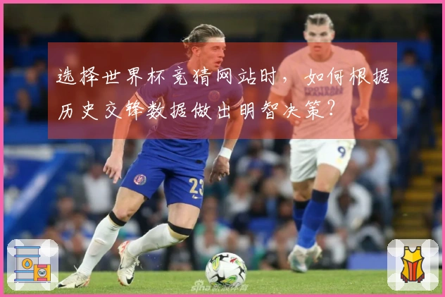 选择世界杯竞猜网站时，如何根据历史交锋数据做出明智决策？