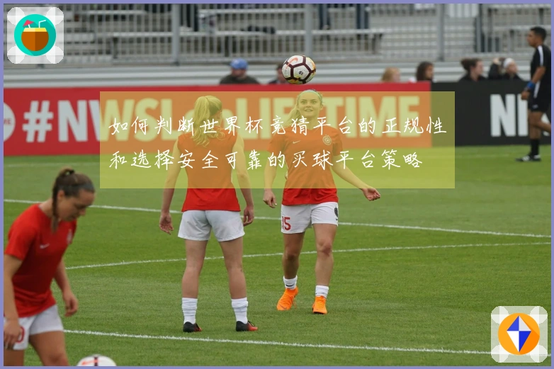如何判断世界杯竞猜平台的正规性和选择安全可靠的买球平台策略